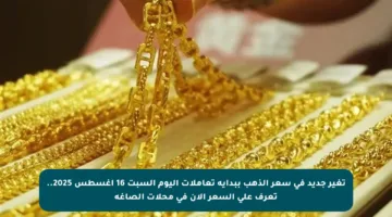 تغير جديد في سعر الذهب ببداية تعاملات اليوم السبت 16 أغسطس 2025.. تعرف على السعر الآن في محلات الصاغة